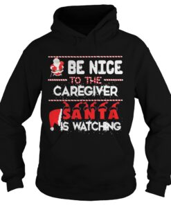 Be nice to the Caregiver Santa is watching hoodie shirt