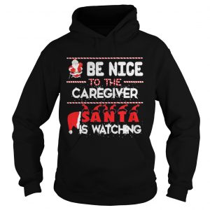 Be nice to the Caregiver Santa is watching hoodie shirt