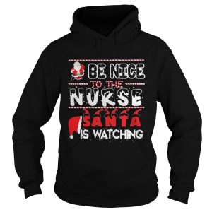 Be nice to the Nurse Santa is watching Christmas hoodie shirt