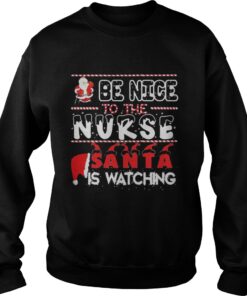 Be nice to the Nurse Santa is watching Christmas sweat shirt