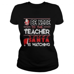 Be nice to the Teacher Santa is watching Christmas ladies shirt