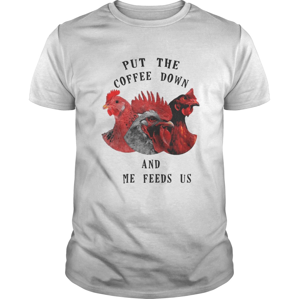Chicken Put The Coffee Down And Come Feeds Us Shirt