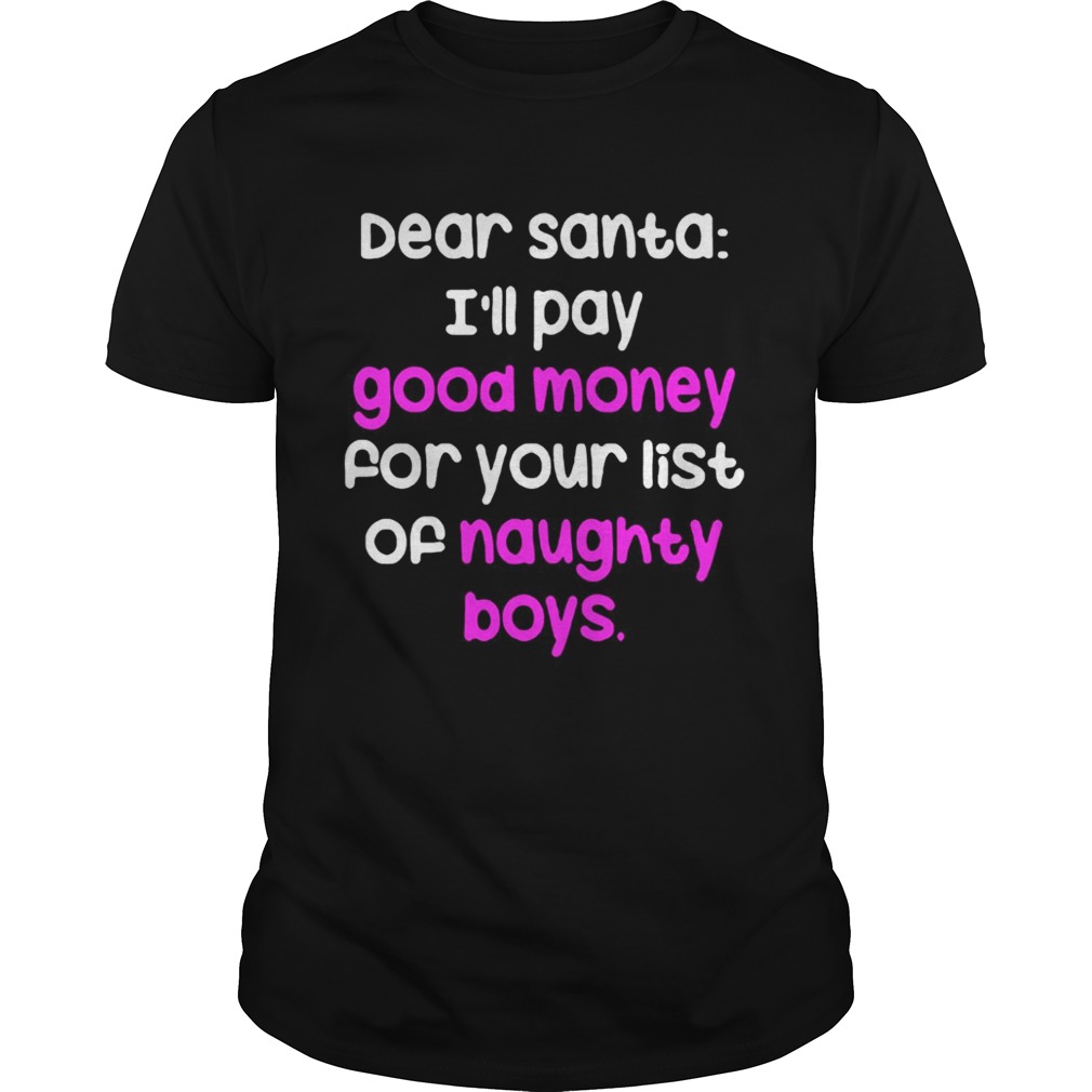 Dear santa i’ll pay good money for your list of naughty boys shirt