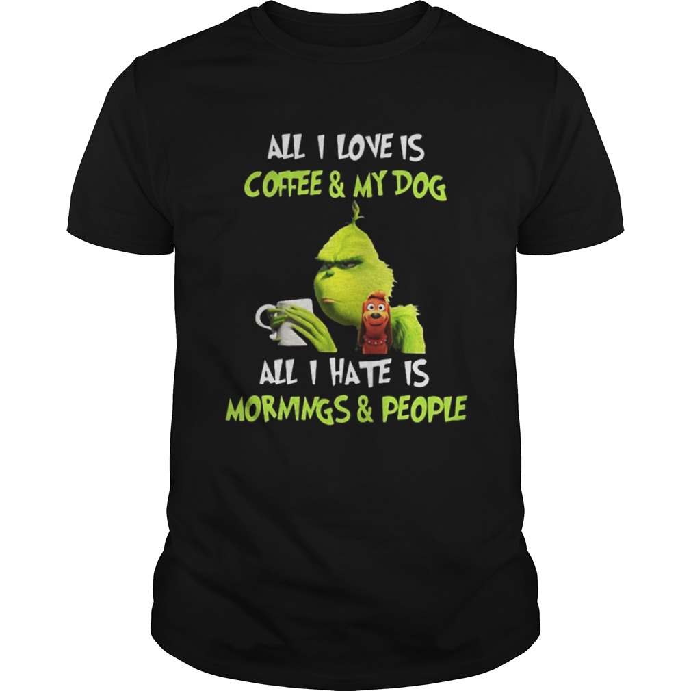 Grinch all I love is coffee and my dog all I hate is mornings and people shirt