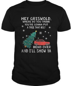 Hey Griswold where do you think youre gonna put a tree that big Bend over and Ill show Ya sweat guys shirt