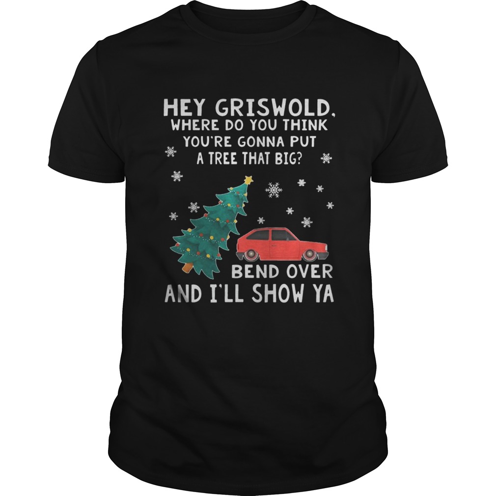 Hey Griswold where do you think youre gonna put a tree that big Bend over and Ill show Ya sweat shirt