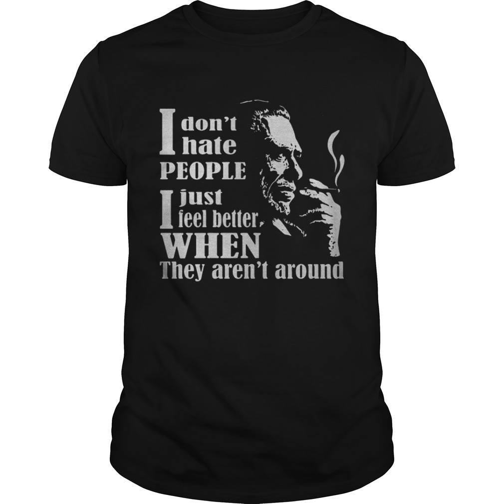 I Don’t Hate People I Just Feel Better When They Aren’t Around Shirt