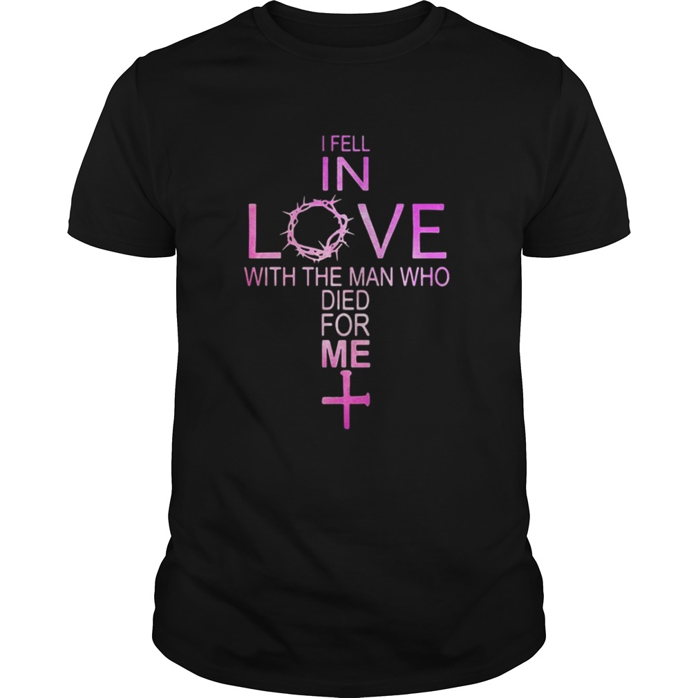 I fell in love with the man who died for me cross shirt