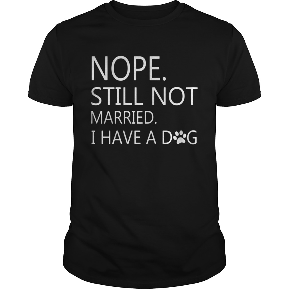 Nope Still Not Married I Have A Dog Shirt