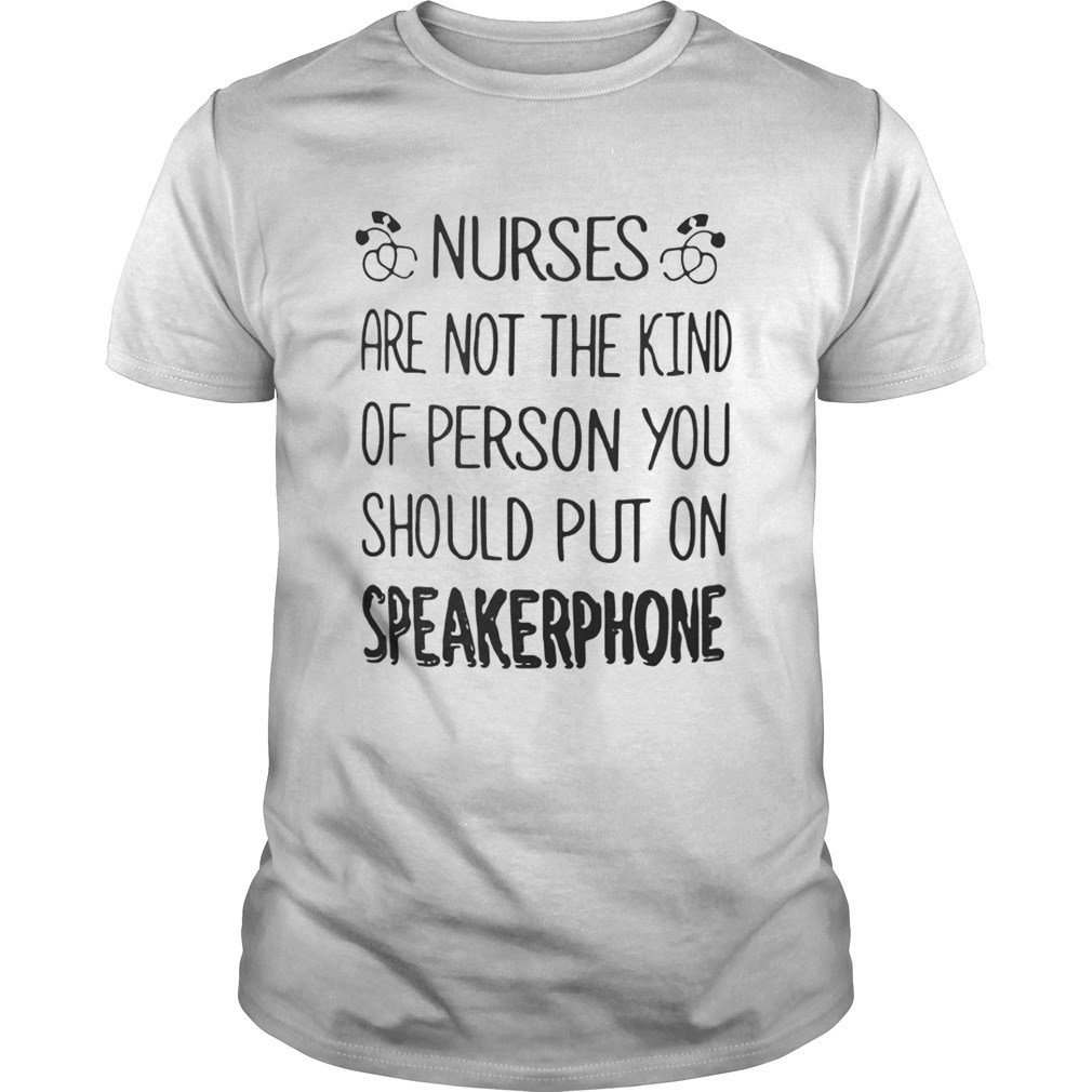 Nurses are not the kind of person you should put on speakerphone shirt