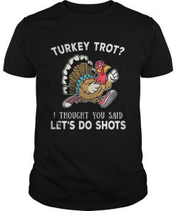 Turkey trot I thought you said lets do shots guys shirt