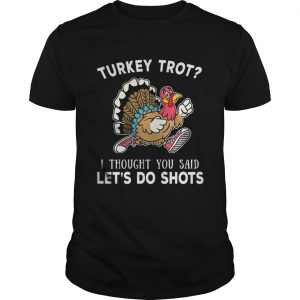 Turkey trot I thought you said lets do shots guys shirt
