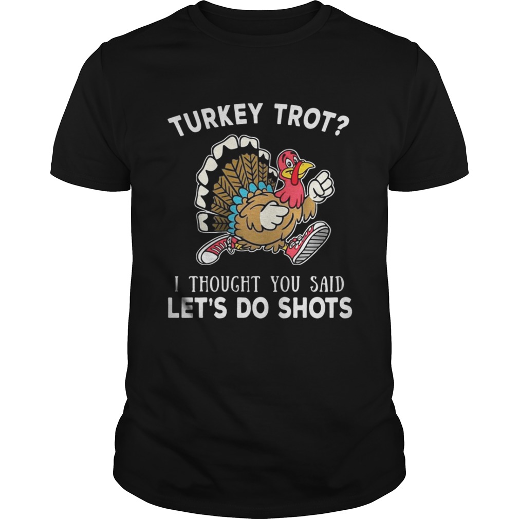 Turkey trot I thought you said lets do shots shirt