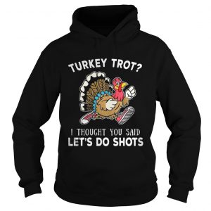 Turkey trot I thought you said lets do shots hoodie shirt