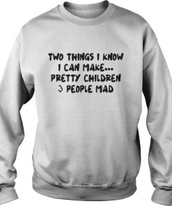 Two Things I Know I Can Make Pretty Children And People Mad sweat ShirtTwo Things I Know I Can Make Pretty Children And People Mad sweat Shirt