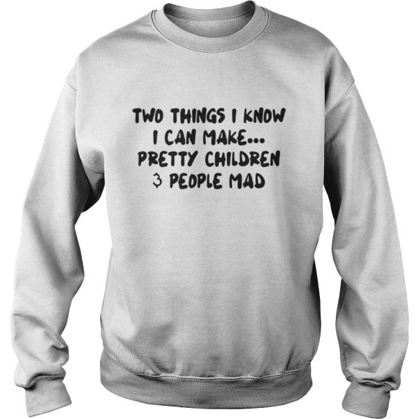 Two Things I Know I Can Make Pretty Children And People Mad sweat ShirtTwo Things I Know I Can Make Pretty Children And People Mad sweat Shirt