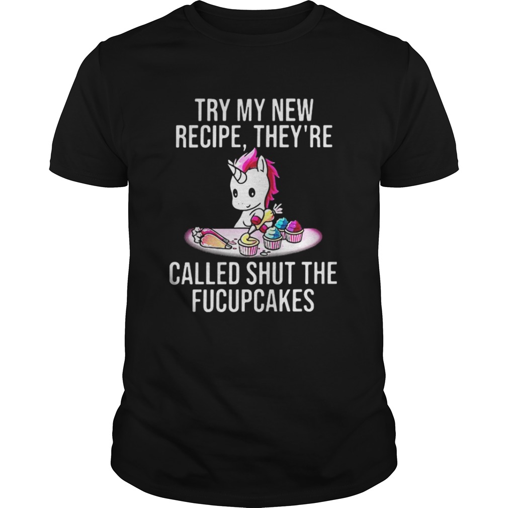 Unicorn try my new recipe theyre called shut the fucupcakes shirt
