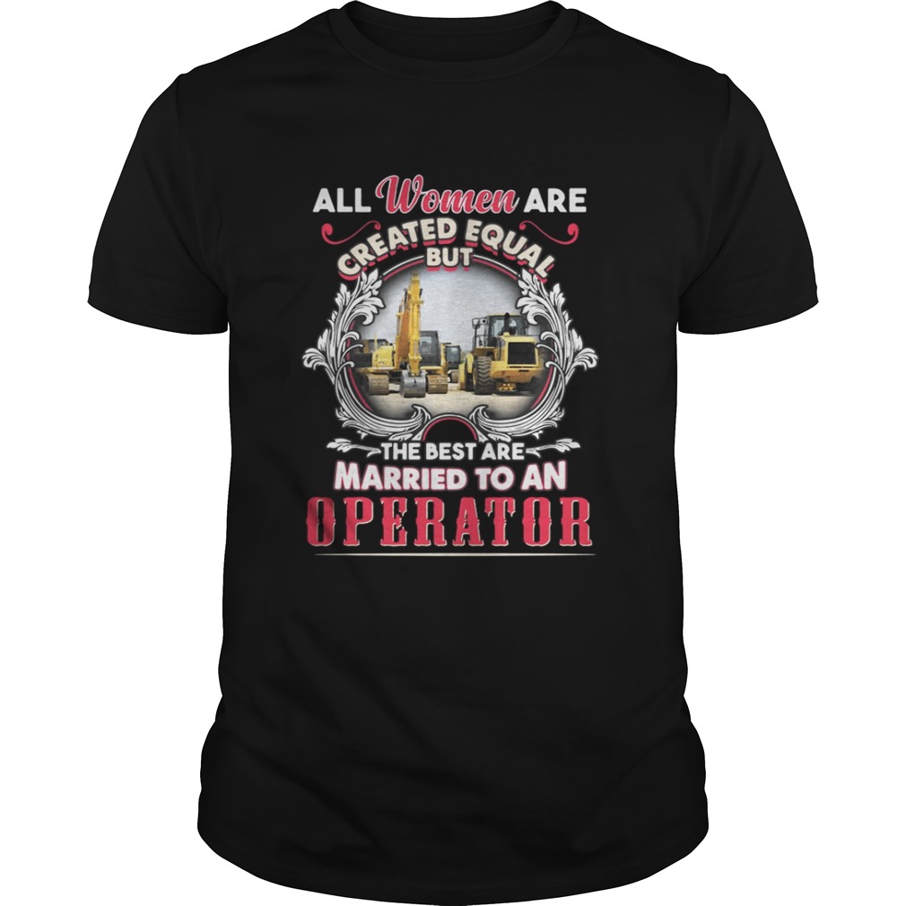 All Women Are Created Equal But The Best Are Married To An Operator Shirt