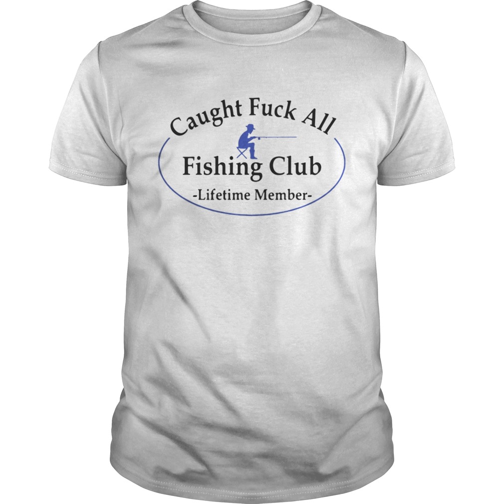 Caught fuck all fishing club lifetime member shirt