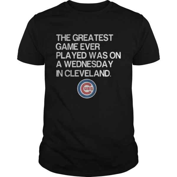 Chicago Cubs the greatest game ever played was on a Wednesday in Cleveland guys shirt