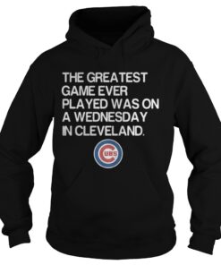 Chicago Cubs the greatest game ever played was on a Wednesday in Cleveland hoodie shirt
