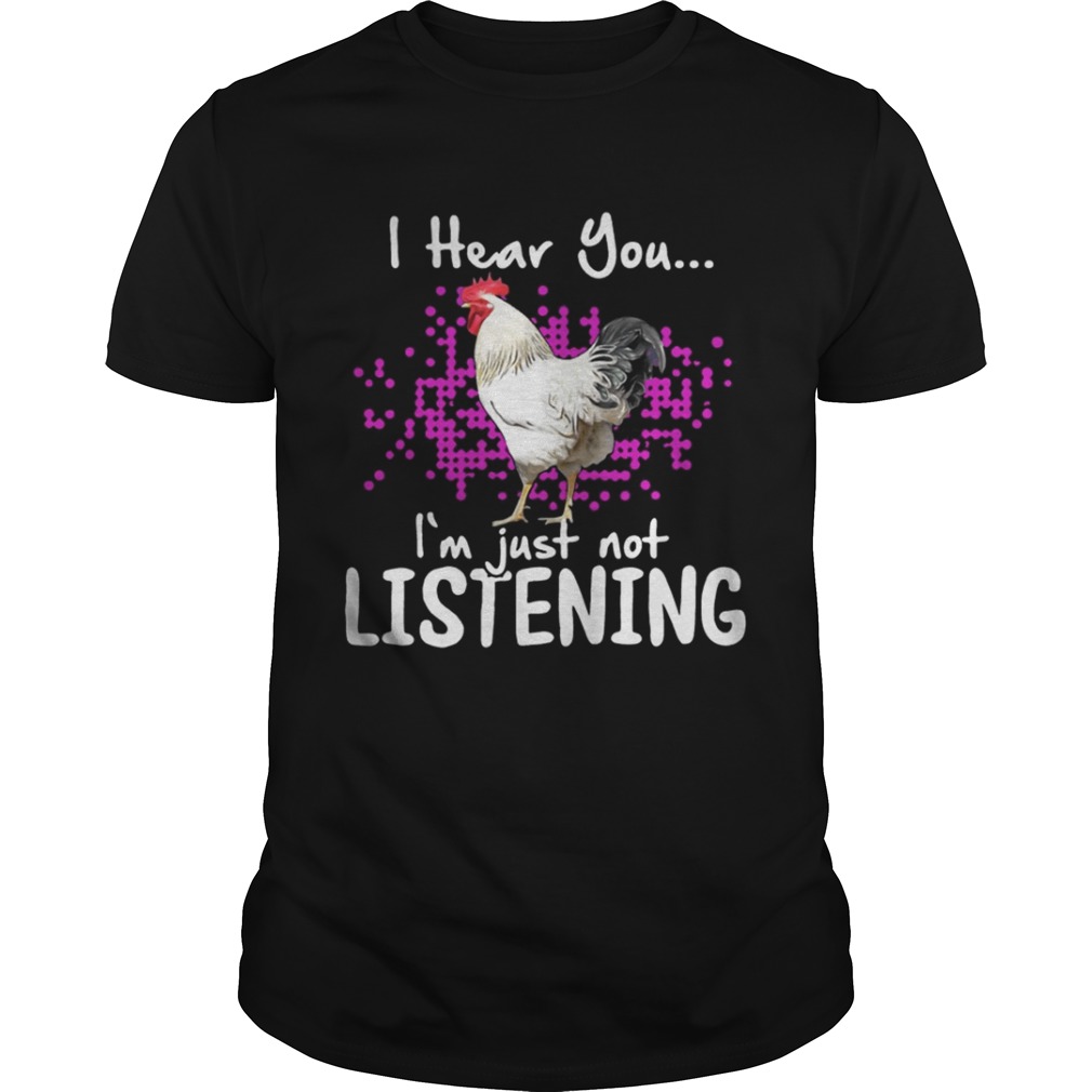 Chicken I hear you Im just not listening shirt