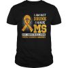 I am not drunk I have MS okay maybe Im a lil drunk multiple sclerosis awareness guys shirt