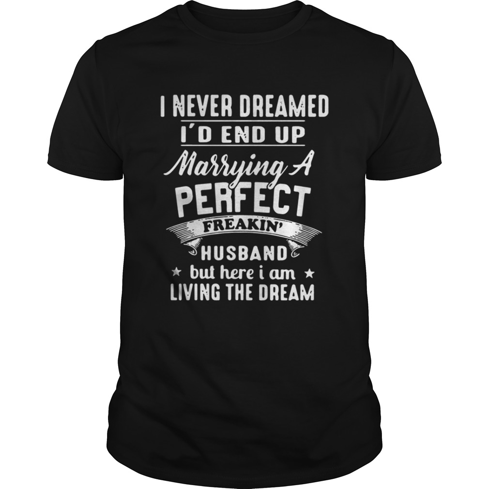 I never dreamed Id end up Marrying a perfect freakin husband shirt