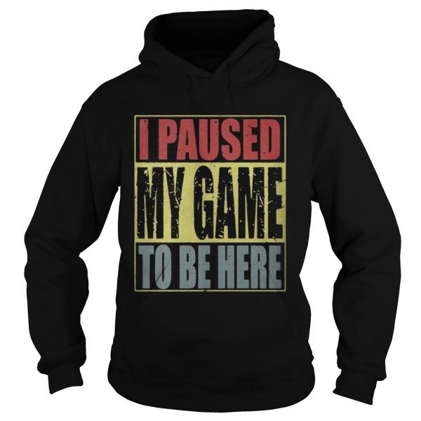 I paused my game to be here hoodie shirt