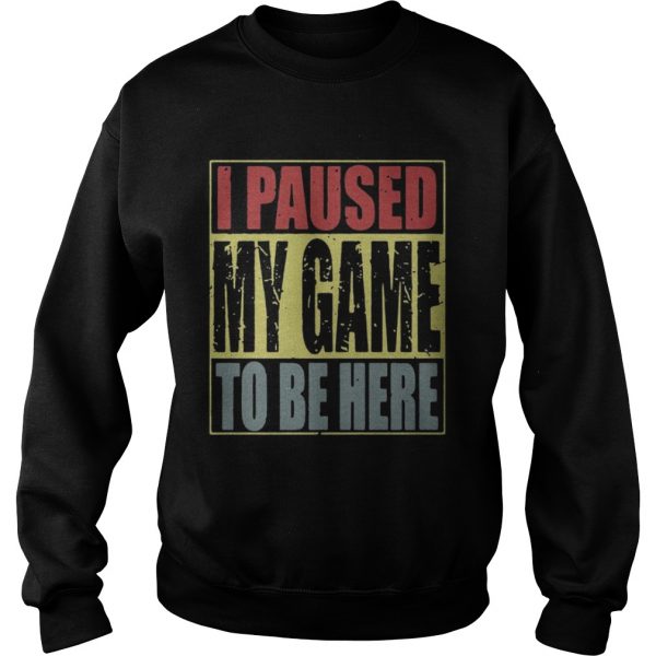 I paused my game to be here sweat shirt