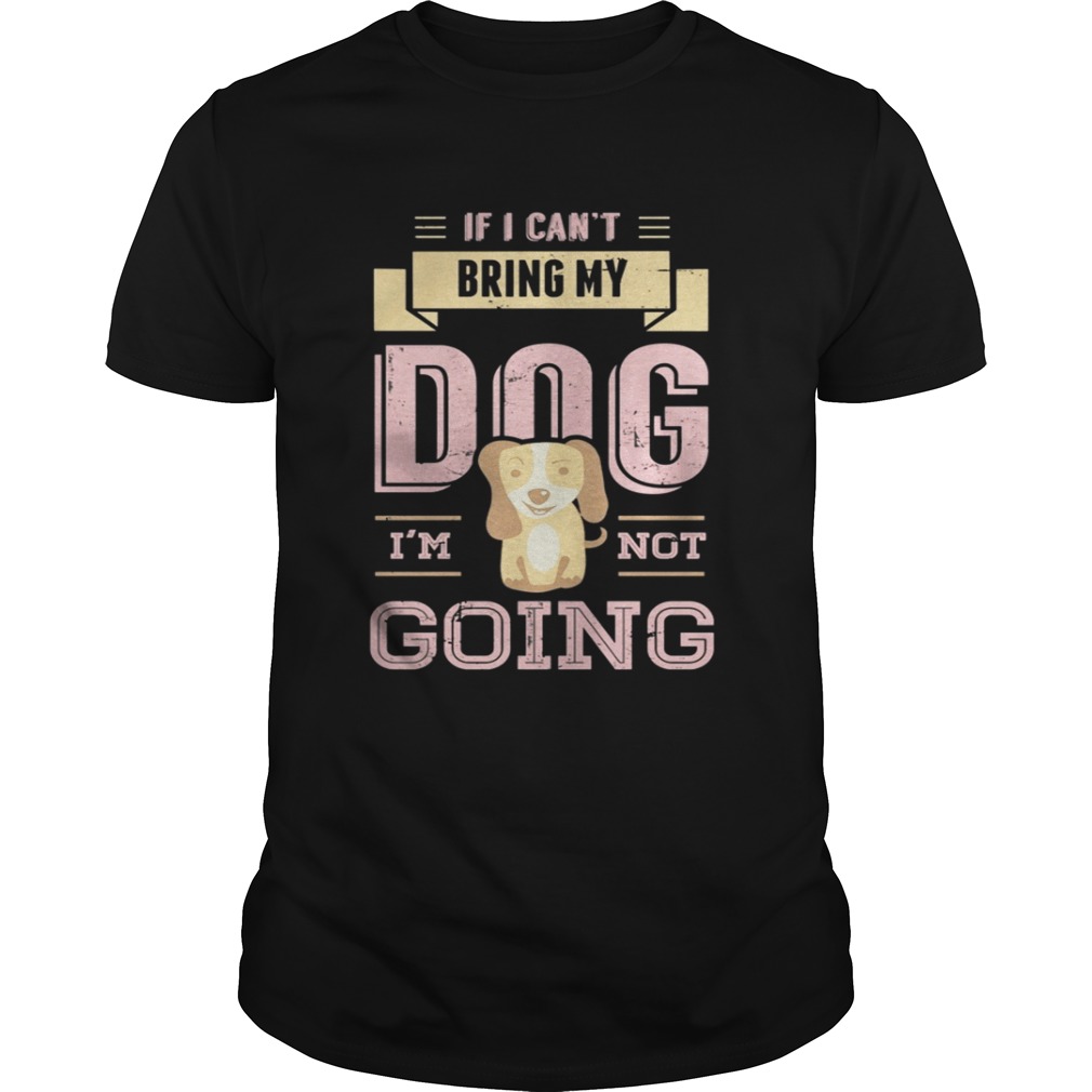 If I Cant Bring My Dog Im Not Going Shirt