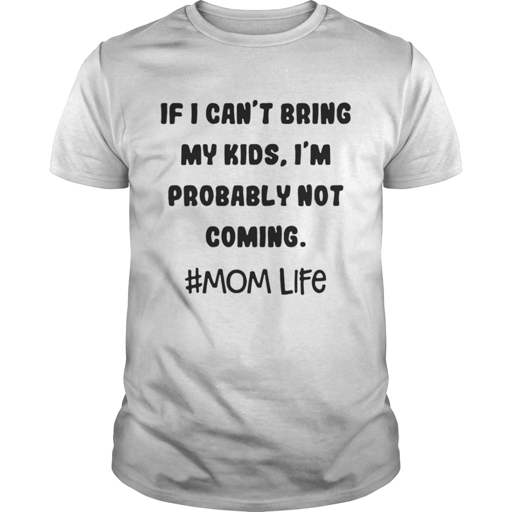 If I Cant Bring My Kids Im Probably Not Coming Mom Life Shirt