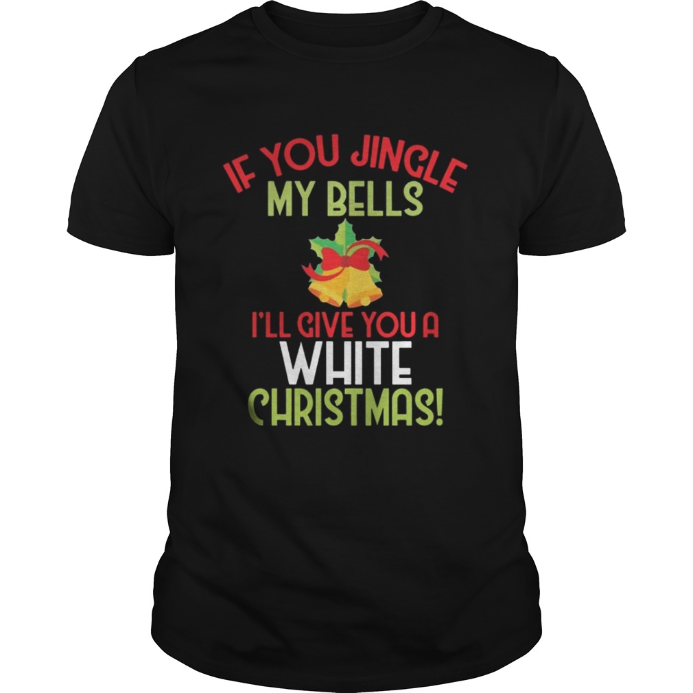If You Jingle My Bell I’ll Give You A White Christmas Tee Shirt