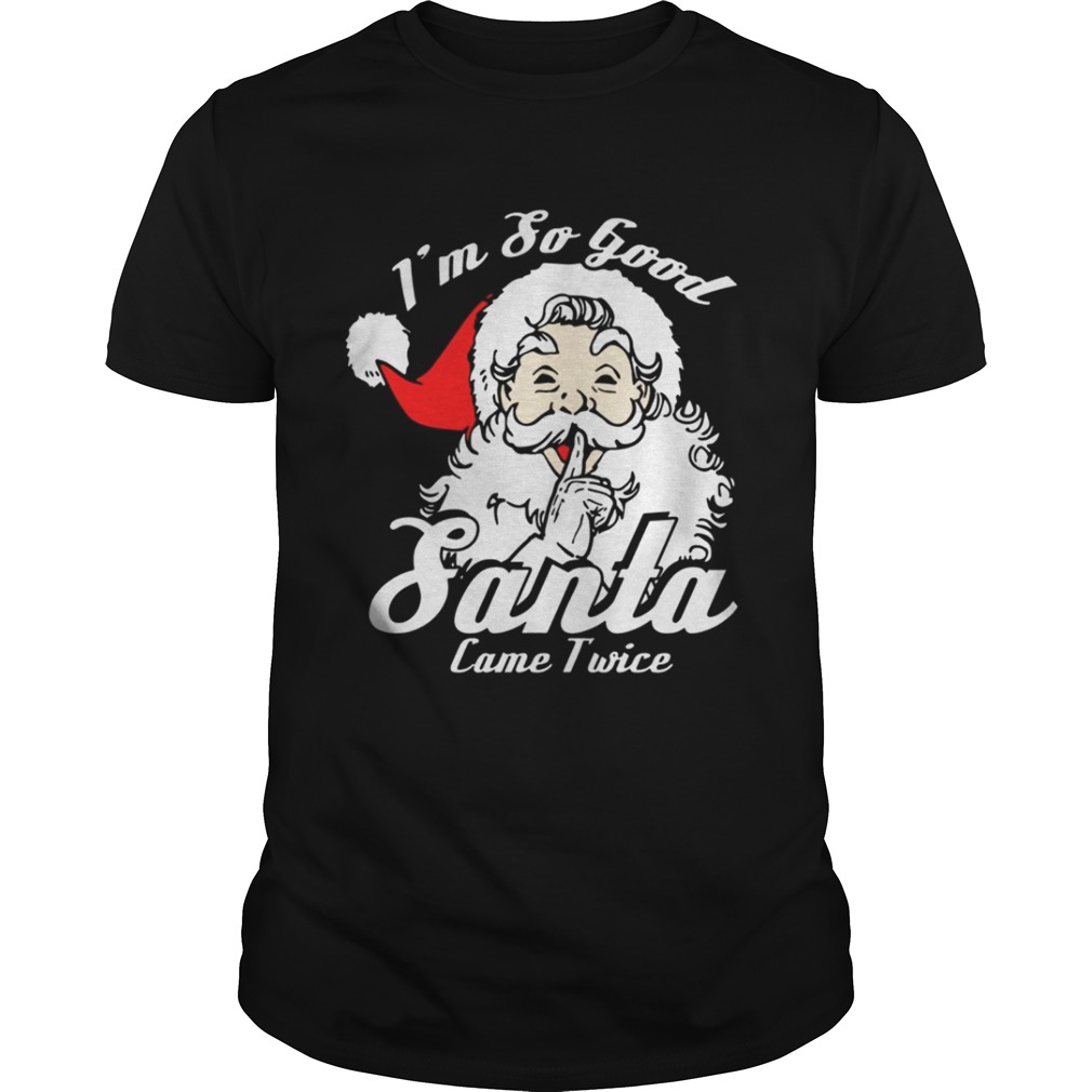 I’m So Good Santa Came Twice Funny Naughty Xmas T-Shirt