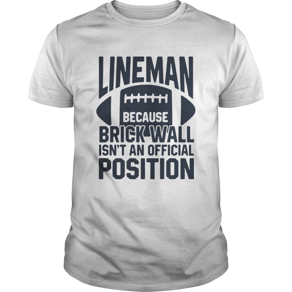 Lineman because brick wall isnt an official position shirt