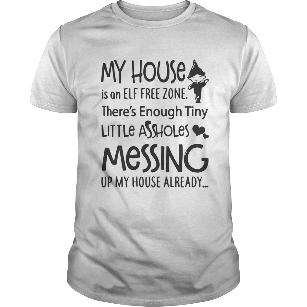 My house is a ELF free zone theres Enough tiny little assholes messing up my house shirt