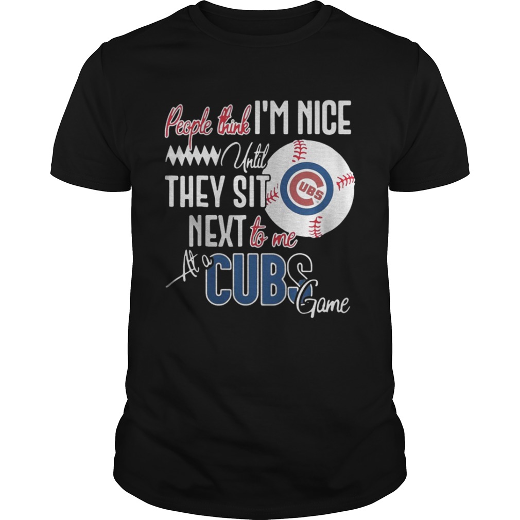 People think Im nice until they sit next to me at a Cubs game shirt