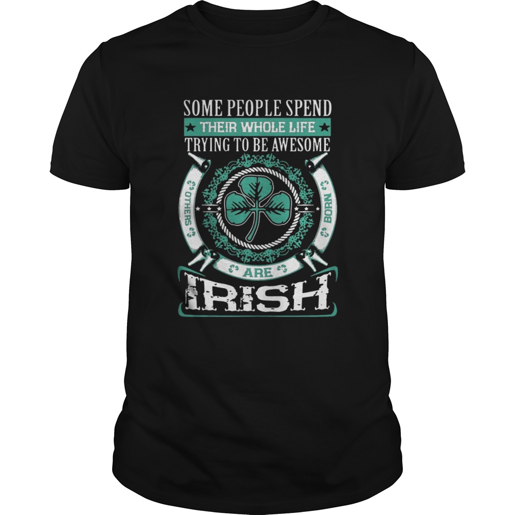 Some People Spend Their Whole Life Trying To Be Awesome Are Irish Shirt