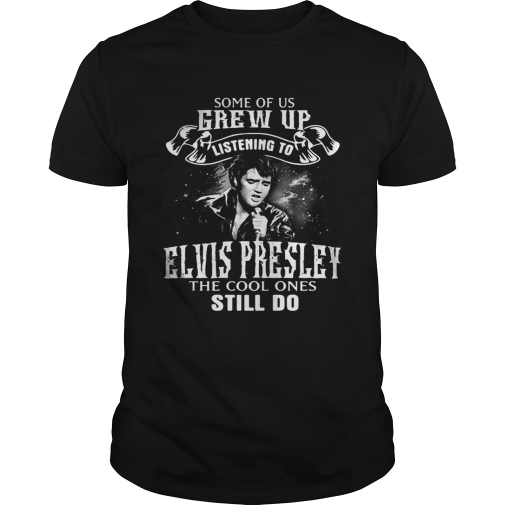 Some of us grew up listening to Elvis Presley the cool ones still do shirt