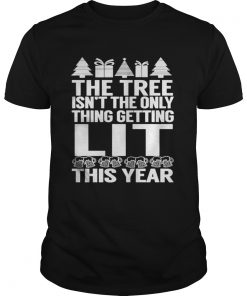 The Tree Isnt The Only Thing Getting Lit This Year guys Shirt