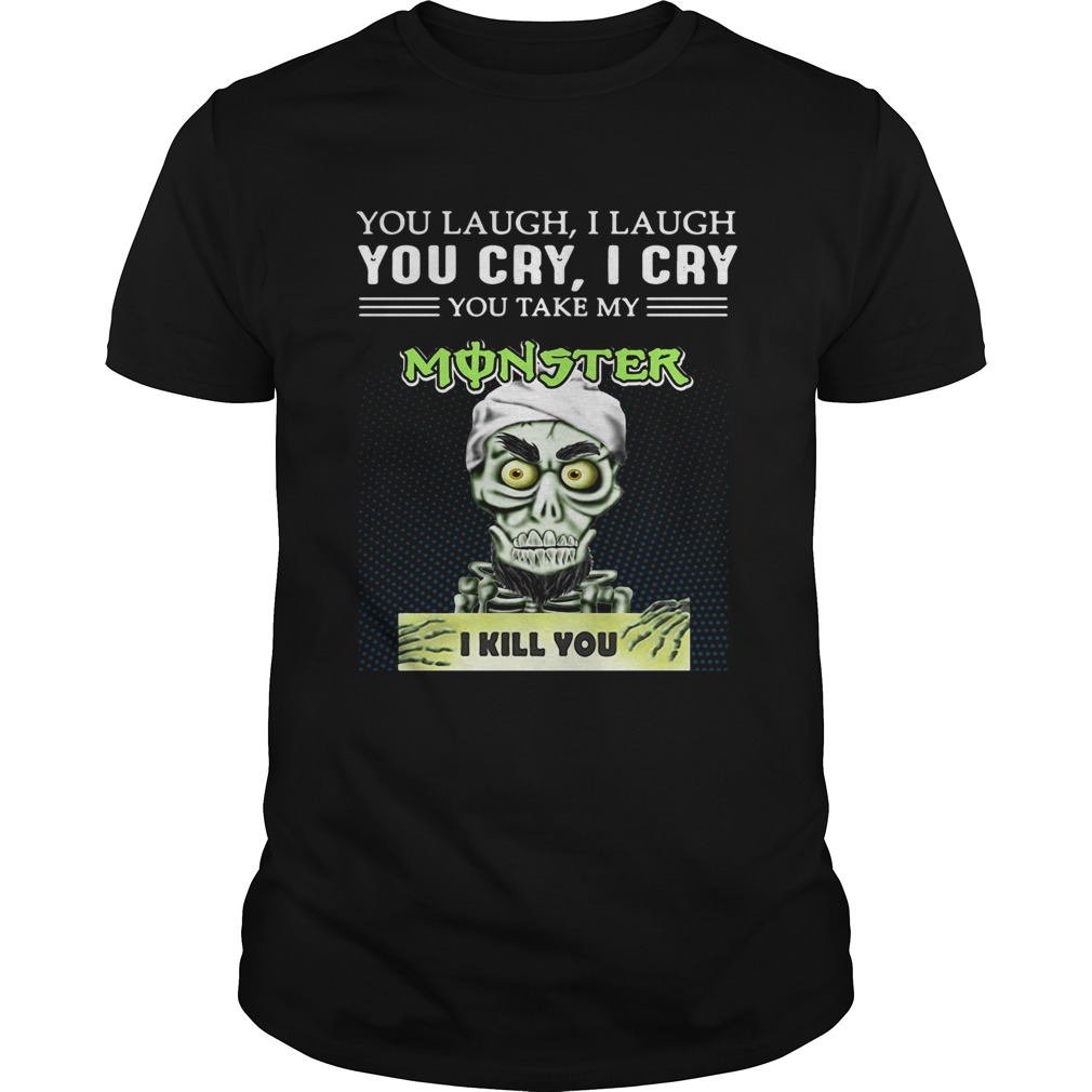 Achmed you laugh I laugh you cry I cry you take my Monster I kill you shirt