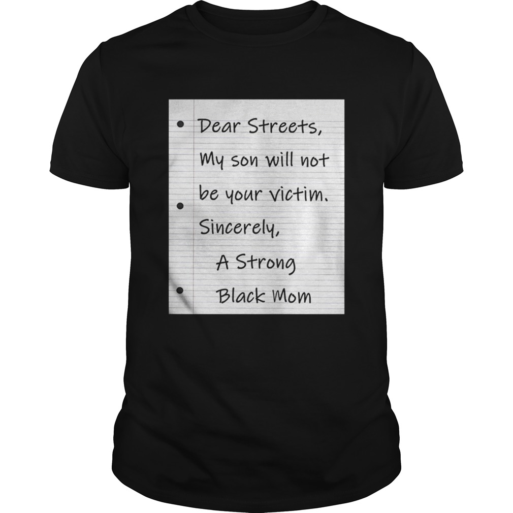 Dear Streets My Son Will Not Be Your Victim Sincer A Strong Black Mom Shirt