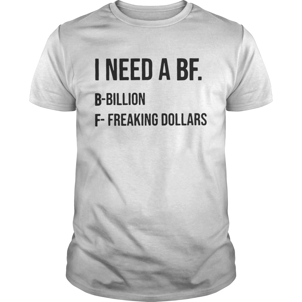 I Need A Bf B Bililon F Freaking Dollars Shirt