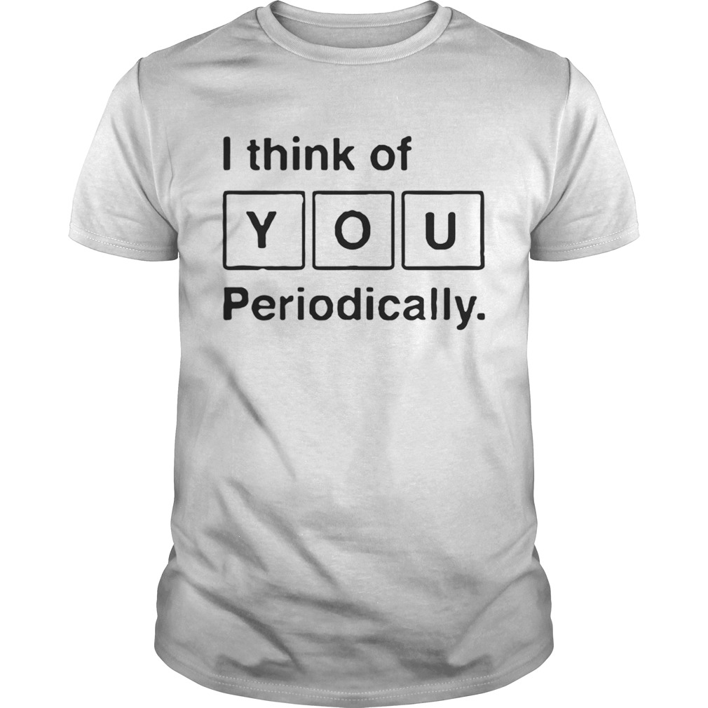 I Think Of You Periodically Periodic Table Sweat tshirt