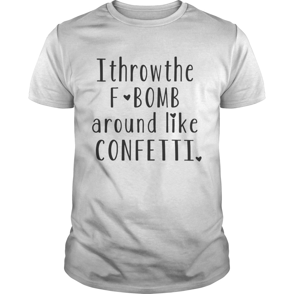 I Throw The F Bomb Around Like Confetti Shirt