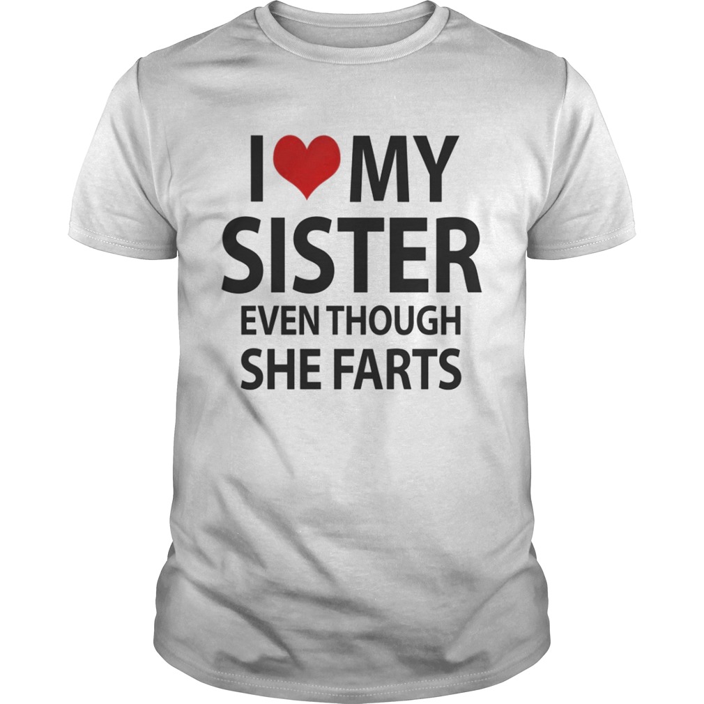 I love my sister even thought she farts shirt
