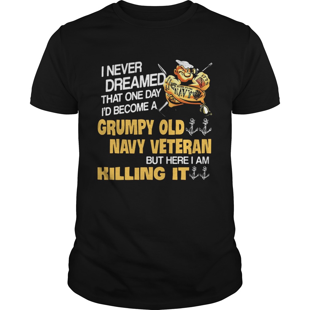 I never dreamed that one day Id become a Grumpy Old Navy Veteran shirt