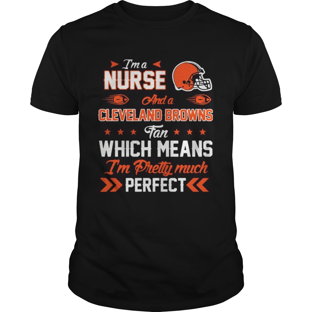 Im A Nurse Browns Fan And Im Pretty Much Perfect Shirt