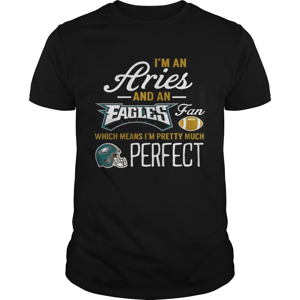 I’m An Aries, An Eagles Fan And I’m Pretty Much Perfect Shirt