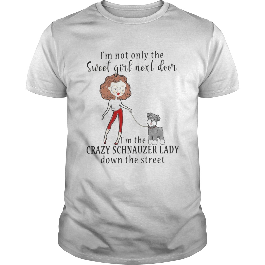 I’m not only the sweet girl next door I’m the crazy Schnauzer lady down the street shirt